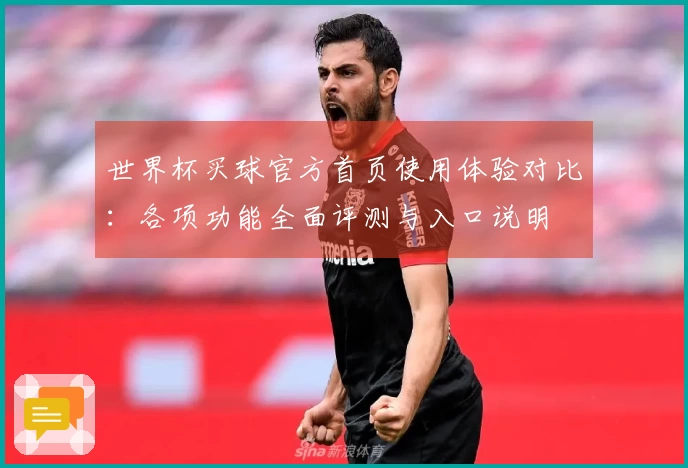 世界杯买球官方首页使用体验对比：各项功能全面评测与入口说明