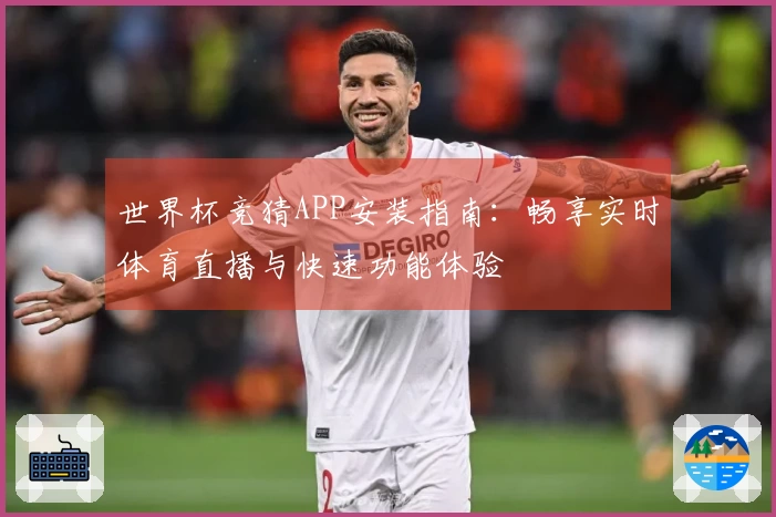 世界杯竞猜APP安装指南：畅享实时体育直播与快速功能体验