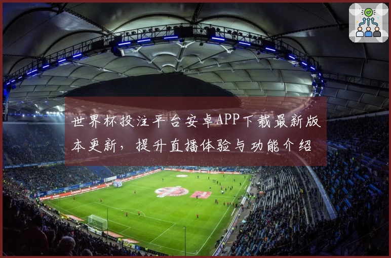 世界杯投注平台安卓APP下载最新版本更新，提升直播体验与功能介绍