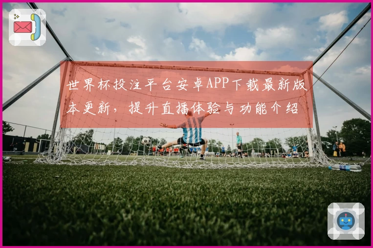 世界杯投注平台安卓APP下载最新版本更新，提升直播体验与功能介绍