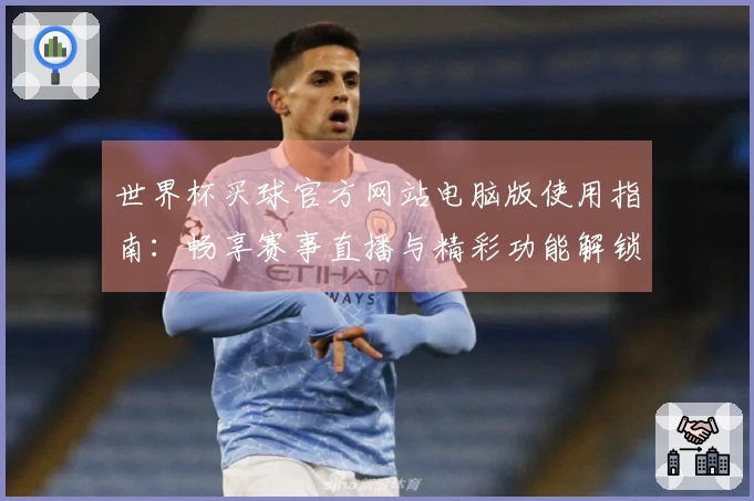 世界杯买球官方网站电脑版使用指南：畅享赛事直播与精彩功能解锁技巧