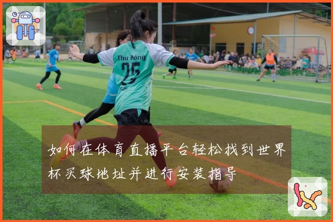 如何在体育直播平台轻松找到世界杯买球地址并进行安装指导