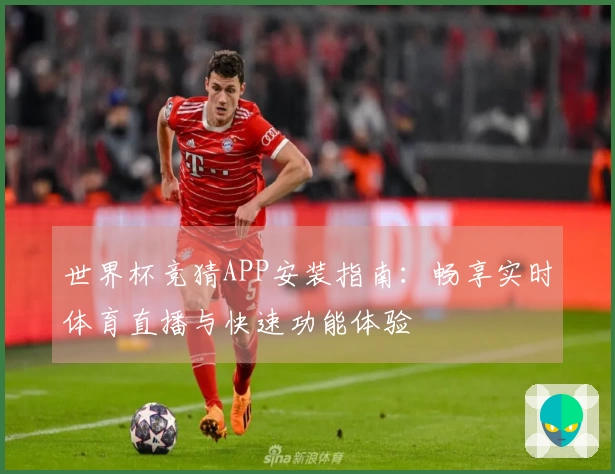 世界杯竞猜APP安装指南：畅享实时体育直播与快速功能体验